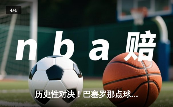 历史性对决！巴塞罗那点球大战险胜拜仁，梅西绝平救主晋级决赛 - 4