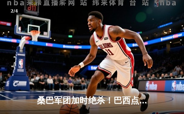 桑巴军团加时绝杀！巴西点球险胜法国问鼎2030世超杯 - 2