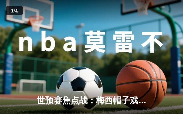 世预赛焦点战：梅西帽子戏法力挽狂澜，阿根廷3-2绝杀巴西晋级世界杯 - 3