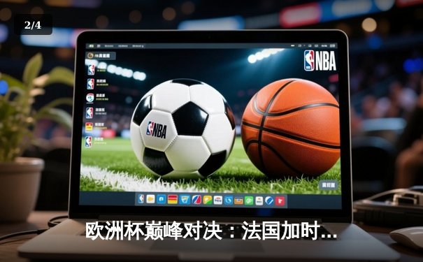 欧洲杯巅峰对决：法国加时赛险胜德国，姆巴佩绝杀锁定决赛席位 - 2