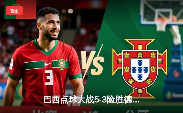 巴西点球大战5-3险胜德国，内马尔绝平救主闪耀世纪之战