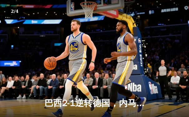 巴西2-1逆转德国，内马尔补时绝杀引爆美洲杯经典对决 - 2