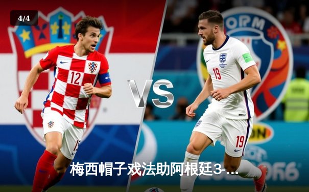 梅西帽子戏法助阿根廷3-0完胜克罗地亚，晋级世界杯四强 - 4