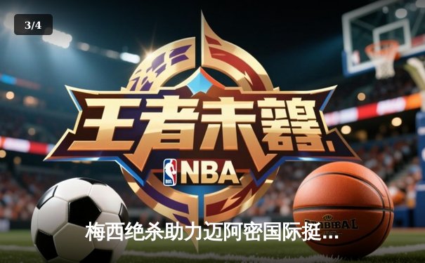 梅西绝杀助力迈阿密国际挺进北美联盟杯决赛，点球大战惊险晋级 - 3