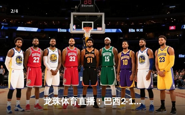 龙珠体育直播：巴西2-1逆转阿根廷，马尔基尼奥斯绝杀引爆南美德比 - 2