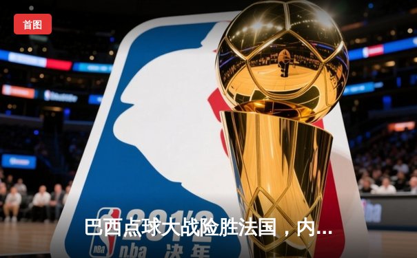 巴西点球大战险胜法国，内马尔制胜点球锁定世界杯四强席位