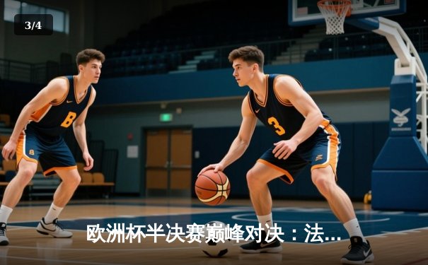 欧洲杯半决赛巅峰对决：法国2-1逆转葡萄牙，姆巴佩绝杀闪耀全场 - 3