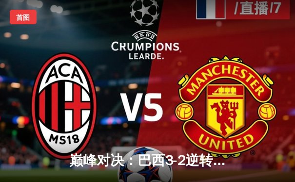 巅峰对决：巴西3-2逆转德国，内马尔绝杀点燃世纪杯半决赛