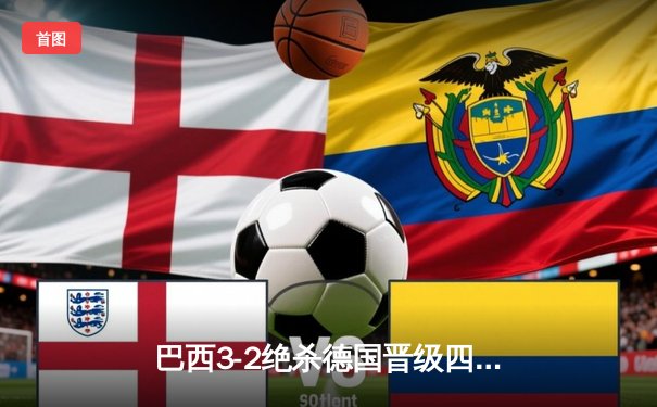 巴西3-2绝杀德国晋级四强，内马尔双响+95分钟任意球绝杀