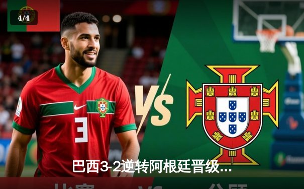 巴西3-2逆转阿根廷晋级四强，内马尔传射建功梅西双响难救主 - 4