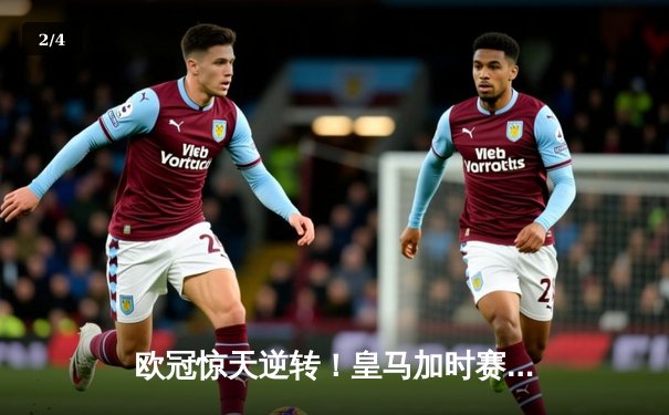 欧冠惊天逆转！皇马加时赛3-2绝杀拜仁，维尼修斯双响贝林厄姆制胜 - 2