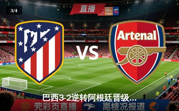 巴西3-2逆转阿根廷晋级四强，内马尔传射建功，梅西世界波难救主 - 3